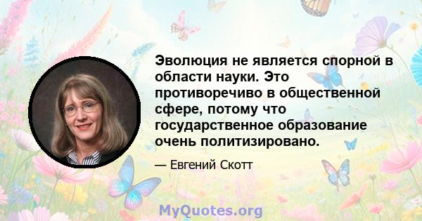 Эволюция не является спорной в области науки. Это противоречиво в общественной сфере, потому что государственное образование очень политизировано.