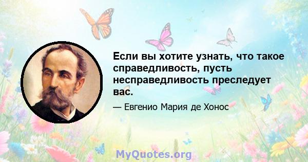 Если вы хотите узнать, что такое справедливость, пусть несправедливость преследует вас.