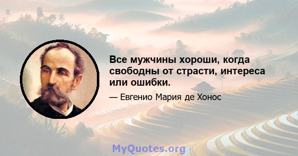 Все мужчины хороши, когда свободны от страсти, интереса или ошибки.