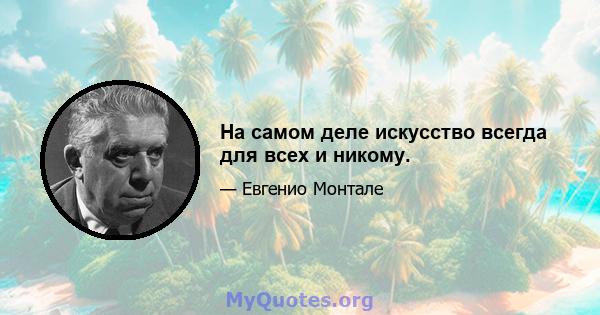 На самом деле искусство всегда для всех и никому.