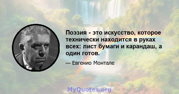 Поэзия - это искусство, которое технически находится в руках всех: лист бумаги и карандаш, а один готов.