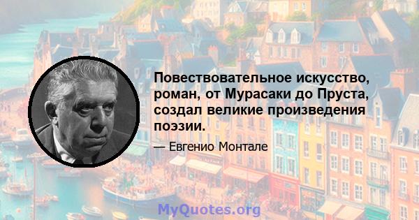 Повествовательное искусство, роман, от Мурасаки до Пруста, создал великие произведения поэзии.