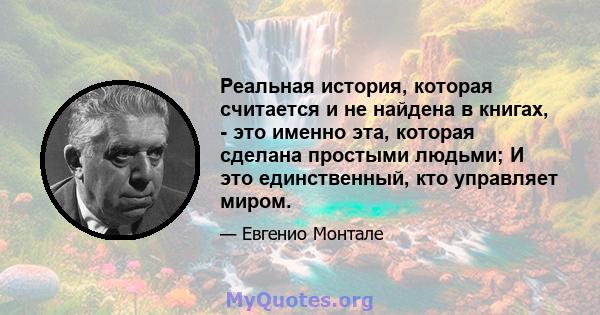 Реальная история, которая считается и не найдена в книгах, - это именно эта, которая сделана простыми людьми; И это единственный, кто управляет миром.