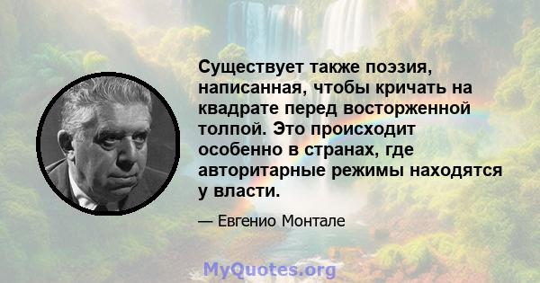 Существует также поэзия, написанная, чтобы кричать на квадрате перед восторженной толпой. Это происходит особенно в странах, где авторитарные режимы находятся у власти.