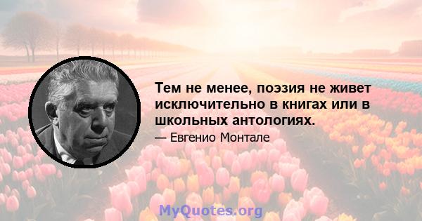 Тем не менее, поэзия не живет исключительно в книгах или в школьных антологиях.