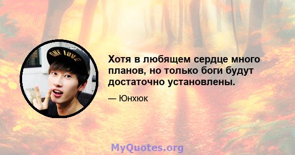 Хотя в любящем сердце много планов, но только боги будут достаточно установлены.