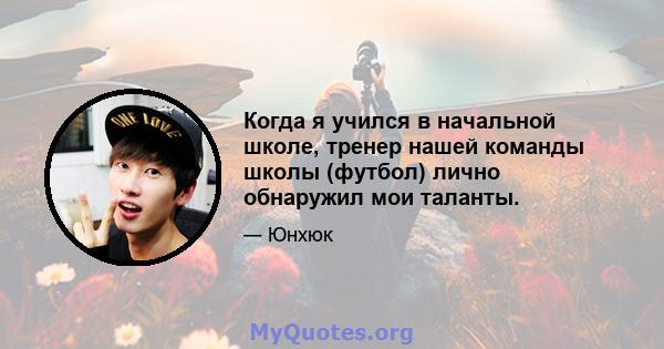 Когда я учился в начальной школе, тренер нашей команды школы (футбол) лично обнаружил мои таланты.