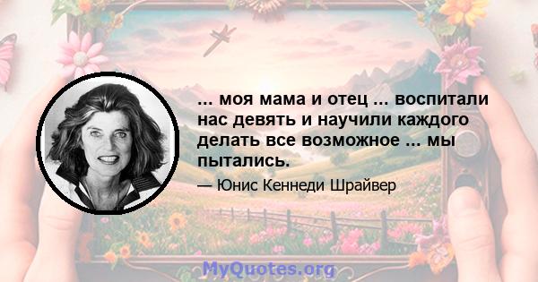 ... моя мама и отец ... воспитали нас девять и научили каждого делать все возможное ... мы пытались.