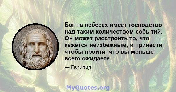 Бог на небесах имеет господство над таким количеством событий. Он может расстроить то, что кажется неизбежным, и принести, чтобы пройти, что вы меньше всего ожидаете.