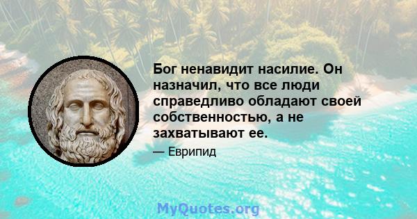 Бог ненавидит насилие. Он назначил, что все люди справедливо обладают своей собственностью, а не захватывают ее.