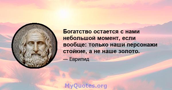 Богатство остается с нами небольшой момент, если вообще: только наши персонажи стойкие, а не наше золото.