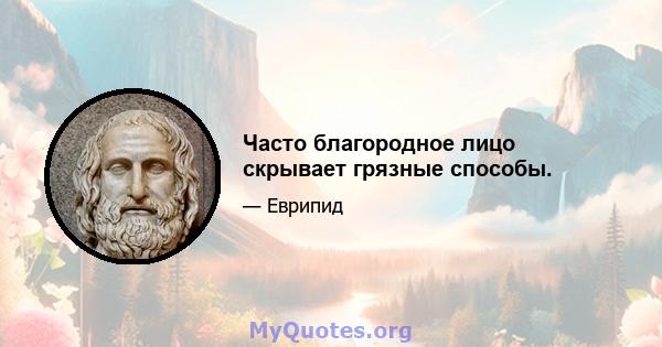 Часто благородное лицо скрывает грязные способы.