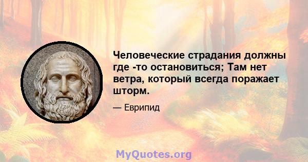 Человеческие страдания должны где -то остановиться; Там нет ветра, который всегда поражает шторм.