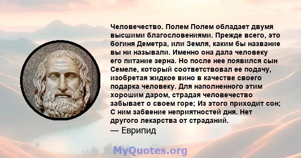 Человечество. Полем Полем обладает двумя высшими благословениями. Прежде всего, это богиня Деметра, или Земля, каким бы название вы ни называли. Именно она дала человеку его питание зерна. Но после нее появился сын