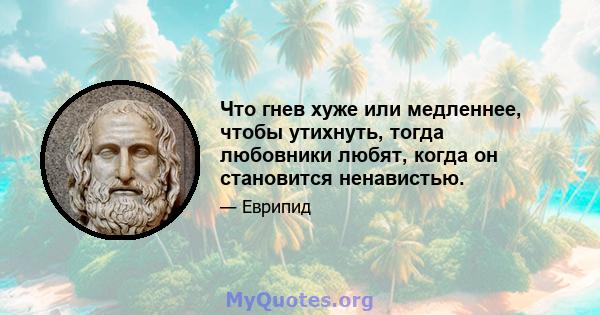 Что гнев хуже или медленнее, чтобы утихнуть, тогда любовники любят, когда он становится ненавистью.