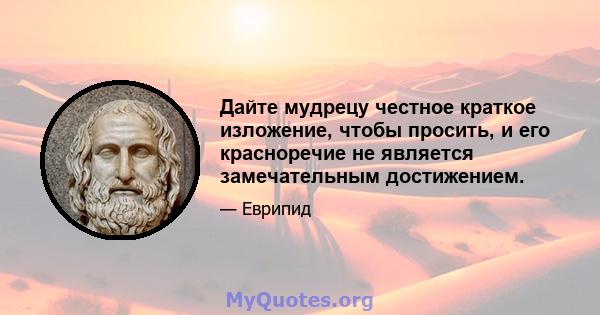 Дайте мудрецу честное краткое изложение, чтобы просить, и его красноречие не является замечательным достижением.