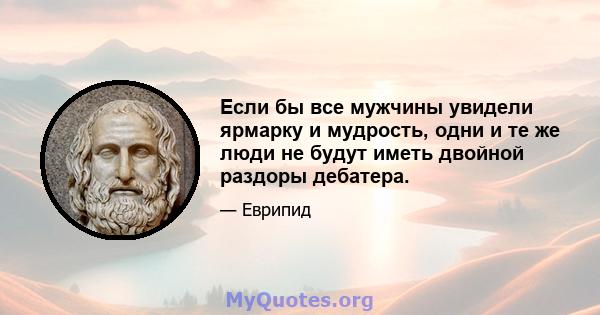 Если бы все мужчины увидели ярмарку и мудрость, одни и те же люди не будут иметь двойной раздоры дебатера.