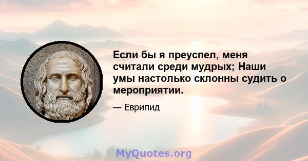 Если бы я преуспел, меня считали среди мудрых; Наши умы настолько склонны судить о мероприятии.