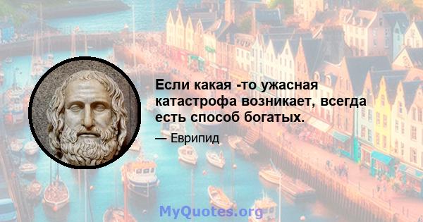 Если какая -то ужасная катастрофа возникает, всегда есть способ богатых.