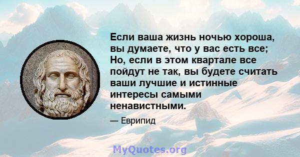 Если ваша жизнь ночью хороша, вы думаете, что у вас есть все; Но, если в этом квартале все пойдут не так, вы будете считать ваши лучшие и истинные интересы самыми ненавистными.