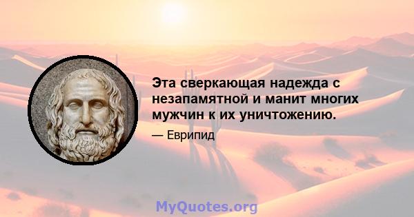 Эта сверкающая надежда с незапамятной и манит многих мужчин к их уничтожению.