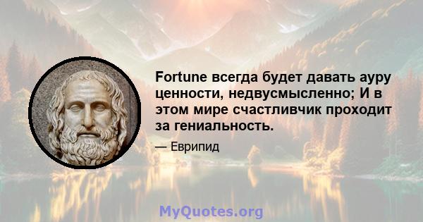 Fortune всегда будет давать ауру ценности, недвусмысленно; И в этом мире счастливчик проходит за гениальность.