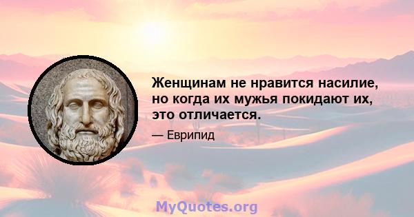 Женщинам не нравится насилие, но когда их мужья покидают их, это отличается.