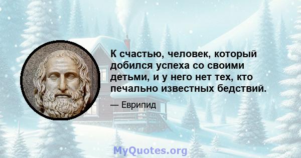 К счастью, человек, который добился успеха со своими детьми, и у него нет тех, кто печально известных бедствий.