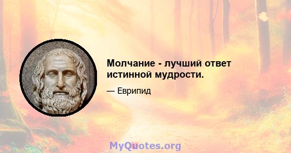 Молчание - лучший ответ истинной мудрости.