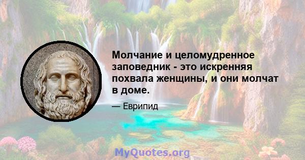 Молчание и целомудренное заповедник - это искренняя похвала женщины, и они молчат в доме.