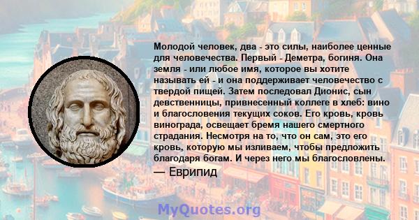 Молодой человек, два - это силы, наиболее ценные для человечества. Первый - Деметра, богиня. Она земля - ​​или любое имя, которое вы хотите называть ей - и она поддерживает человечество с твердой пищей. Затем последовал 