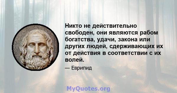 Никто не действительно свободен, они являются рабом богатства, удачи, закона или других людей, сдерживающих их от действия в соответствии с их волей.