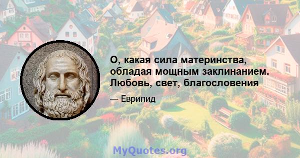 О, какая сила материнства, обладая мощным заклинанием. Любовь, свет, благословения