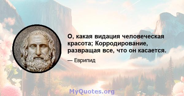 О, какая видация человеческая красота; Корродирование, развращая все, что он касается.