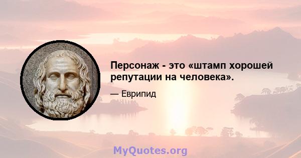 Персонаж - это «штамп хорошей репутации на человека».