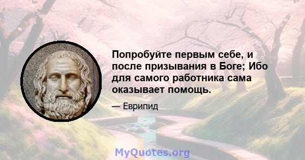 Попробуйте первым себе, и после призывания в Боге; Ибо для самого работника сама оказывает помощь.