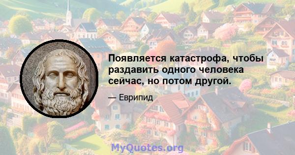 Появляется катастрофа, чтобы раздавить одного человека сейчас, но потом другой.