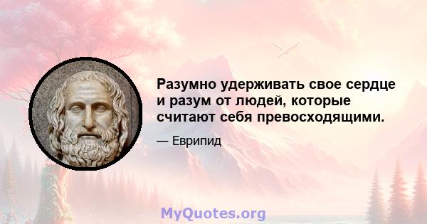 Разумно удерживать свое сердце и разум от людей, которые считают себя превосходящими.