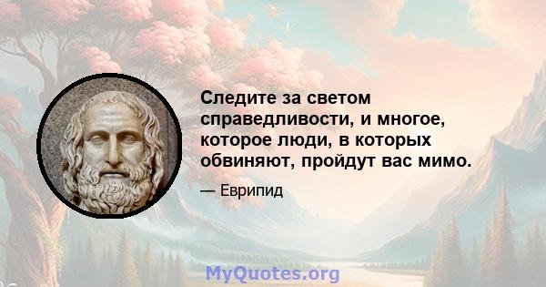 Следите за светом справедливости, и многое, которое люди, в которых обвиняют, пройдут вас мимо.