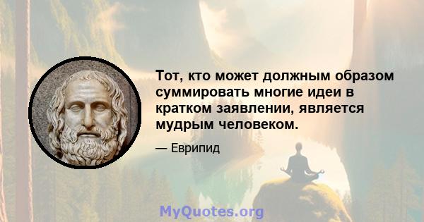 Тот, кто может должным образом суммировать многие идеи в кратком заявлении, является мудрым человеком.