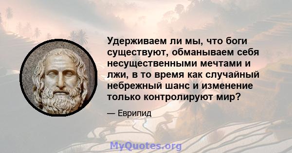 Удерживаем ли мы, что боги существуют, обманываем себя несущественными мечтами и лжи, в то время как случайный небрежный шанс и изменение только контролируют мир?