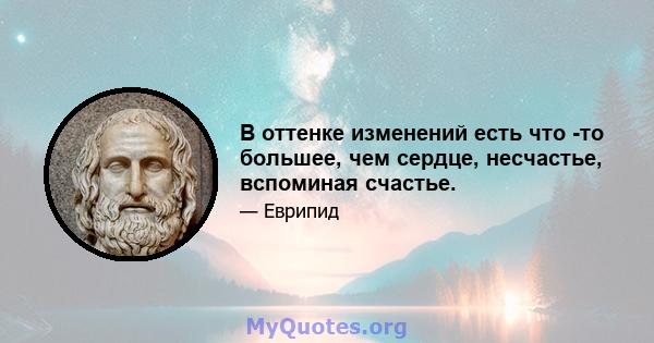 В оттенке изменений есть что -то большее, чем сердце, несчастье, вспоминая счастье.