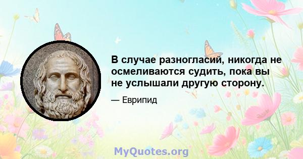 В случае разногласий, никогда не осмеливаются судить, пока вы не услышали другую сторону.