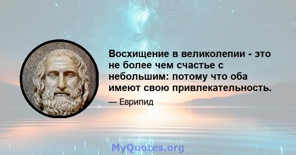 Восхищение в великолепии - это не более чем счастье с небольшим: потому что оба имеют свою привлекательность.