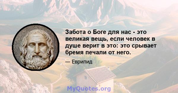 Забота о Боге для нас - это великая вещь, если человек в душе верит в это: это срывает бремя печали от него.