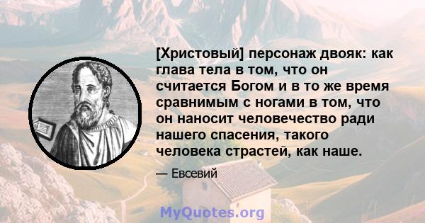 [Христовый] персонаж двояк: как глава тела в том, что он считается Богом и в то же время сравнимым с ногами в том, что он наносит человечество ради нашего спасения, такого человека страстей, как наше.