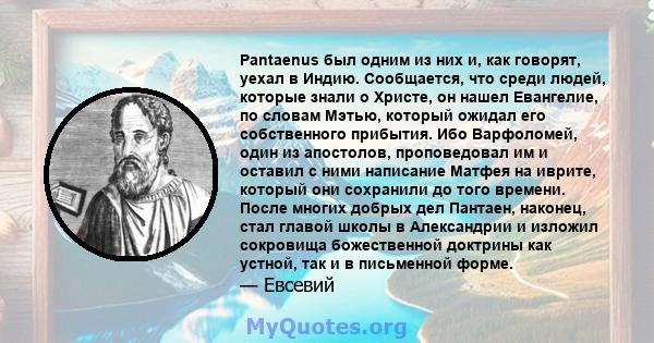 Pantaenus был одним из них и, как говорят, уехал в Индию. Сообщается, что среди людей, которые знали о Христе, он нашел Евангелие, по словам Мэтью, который ожидал его собственного прибытия. Ибо Варфоломей, один из