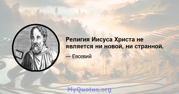 Религия Иисуса Христа не является ни новой, ни странной.