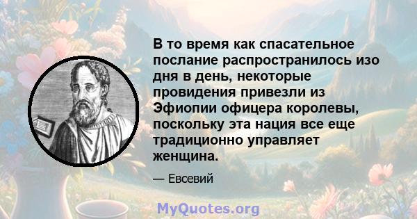 В то время как спасательное послание распространилось изо дня в день, некоторые провидения привезли из Эфиопии офицера королевы, поскольку эта нация все еще традиционно управляет женщина.