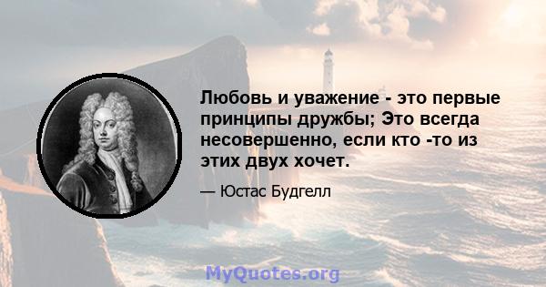 Любовь и уважение - это первые принципы дружбы; Это всегда несовершенно, если кто -то из этих двух хочет.